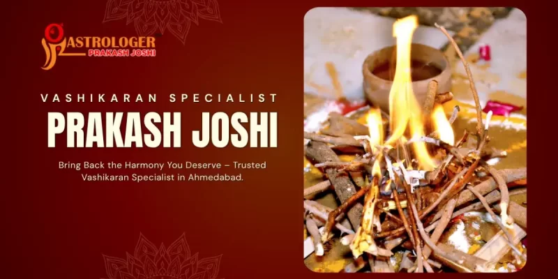 Best Vashikaran Specialist In Ahmedabad – Astrologer Prakash Joshi’s Proven Remedies